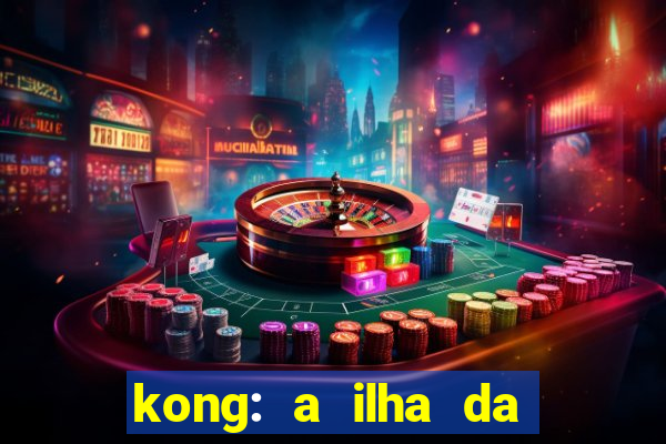 kong: a ilha da caveira filme completo dublado mega filmes