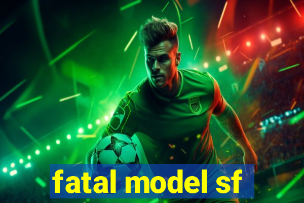 fatal model sf