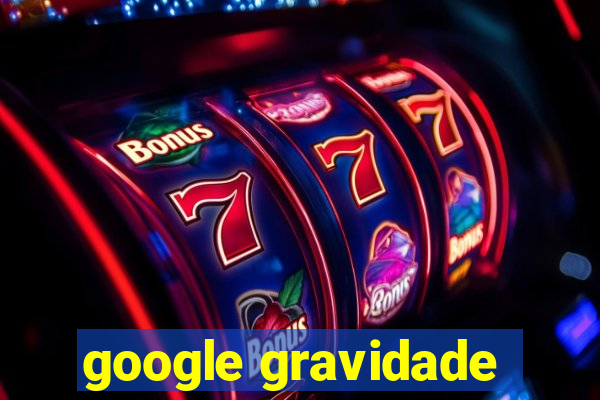 google gravidade