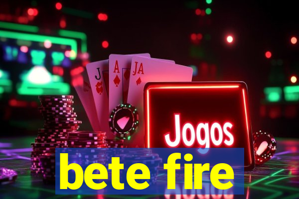 bete fire