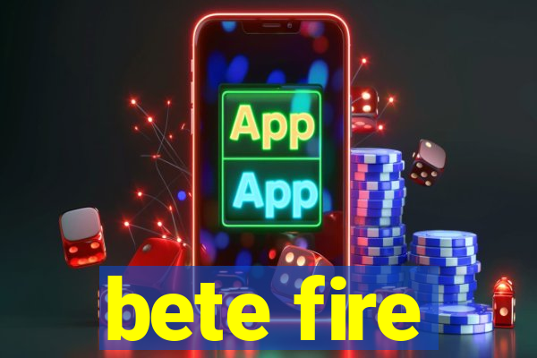 bete fire