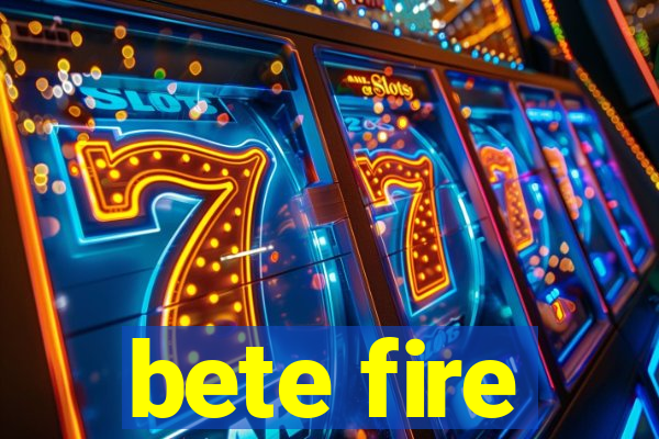 bete fire