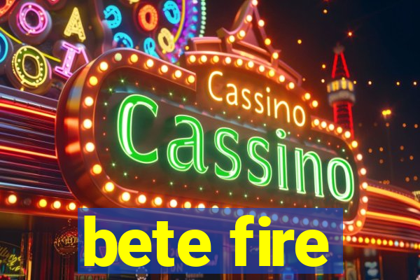 bete fire