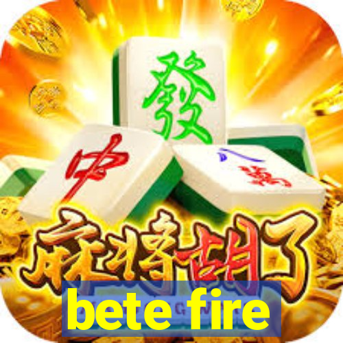 bete fire