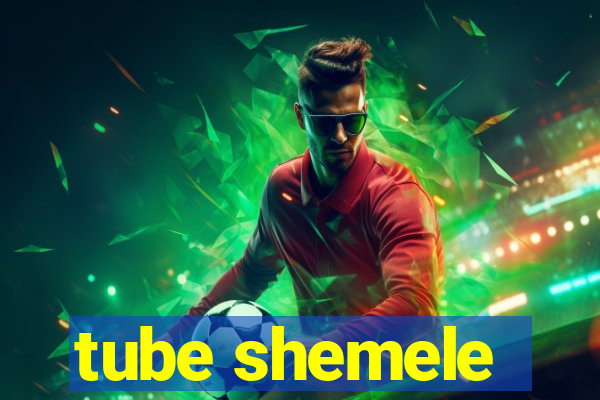 tube shemele