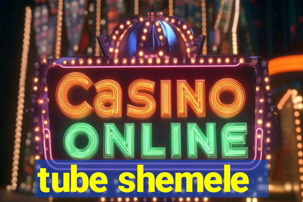 tube shemele