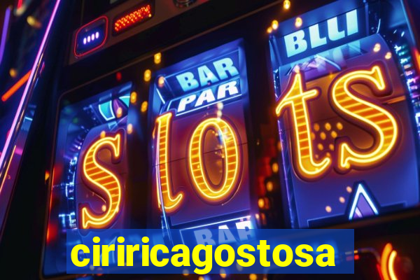ciriricagostosa