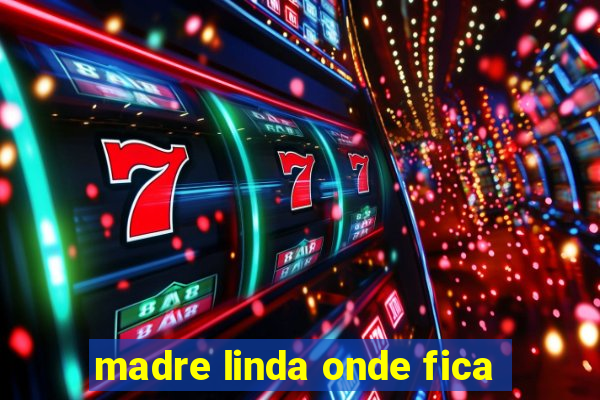 madre linda onde fica
