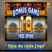 fora da roda jogo