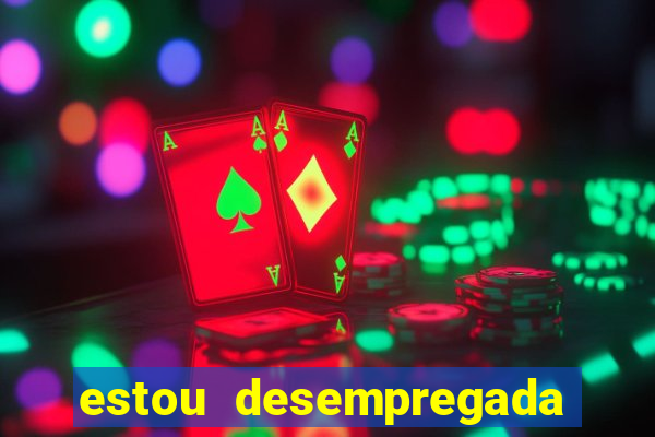 estou desempregada o que fazer para ganhar dinheiro