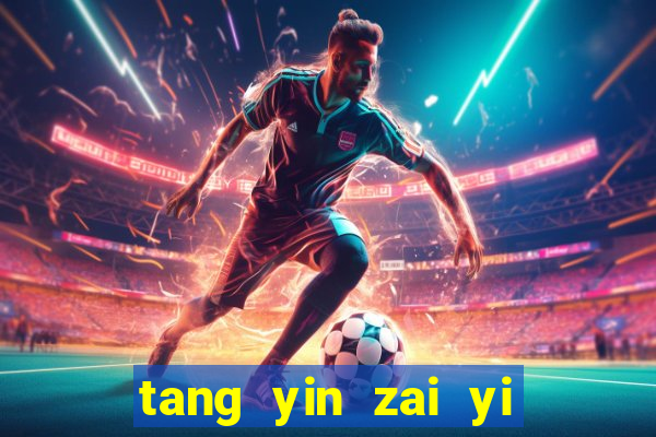 tang yin zai yi jie cap 1