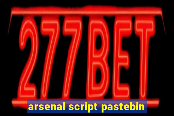 arsenal script pastebin