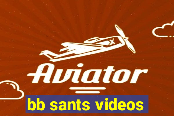 bb sants videos
