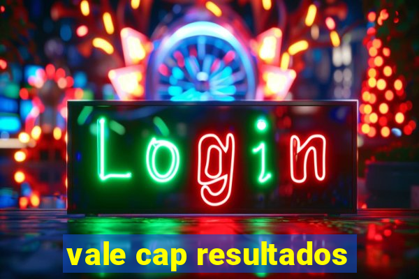 vale cap resultados