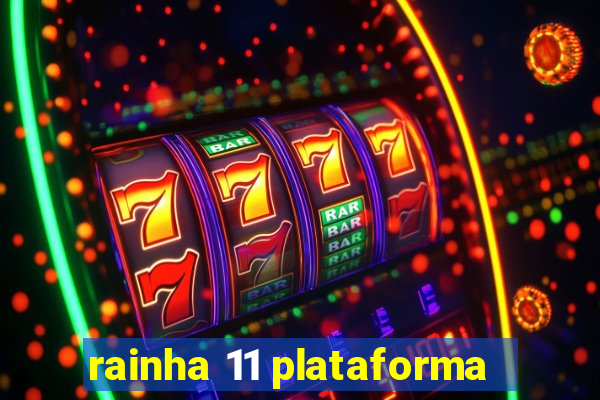 rainha 11 plataforma