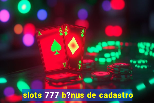 slots 777 b?nus de cadastro