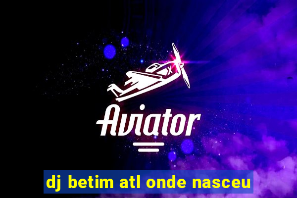 dj betim atl onde nasceu