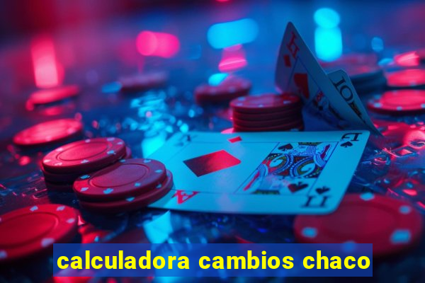 calculadora cambios chaco