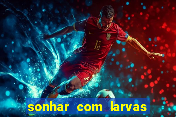 sonhar com larvas no jogo do bicho
