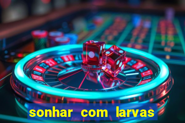 sonhar com larvas no jogo do bicho