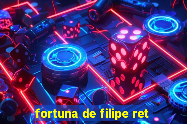 fortuna de filipe ret