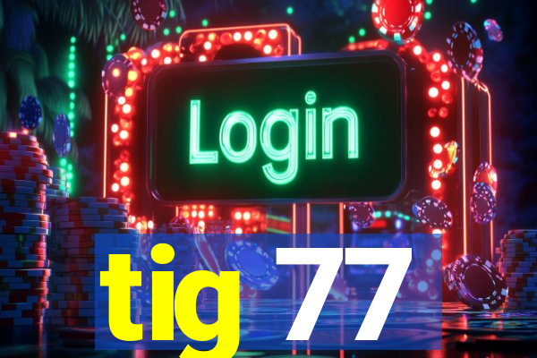tig 77