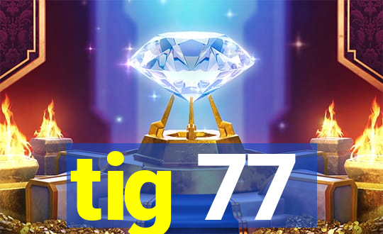 tig 77