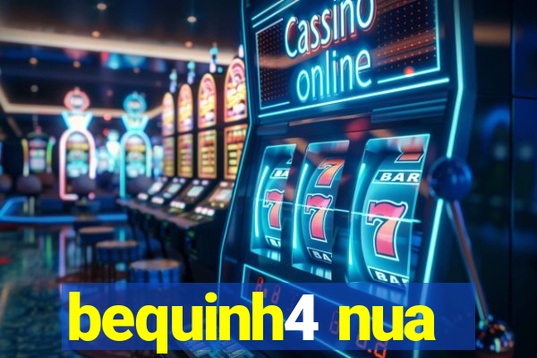 bequinh4 nua