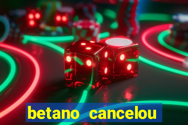 betano cancelou minha conta
