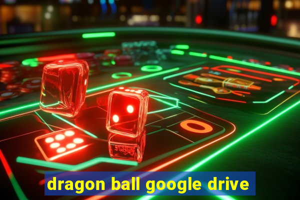 dragon ball google drive