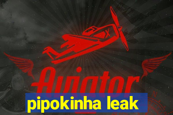 pipokinha leak
