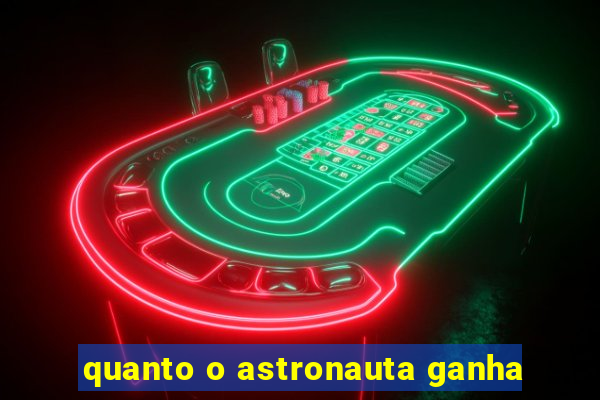 quanto o astronauta ganha