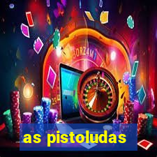 as pistoludas