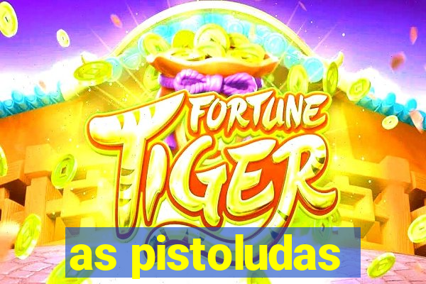 as pistoludas
