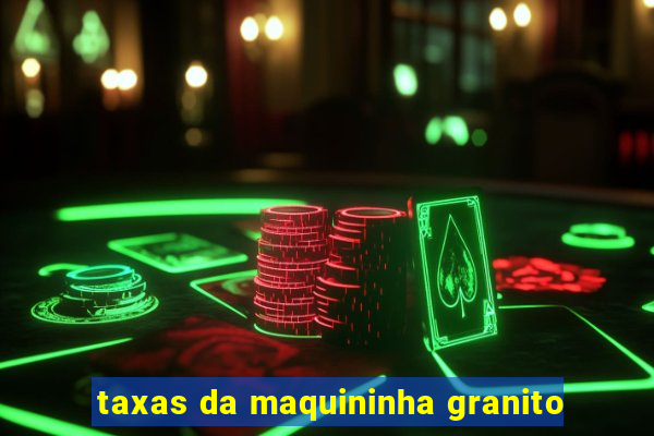taxas da maquininha granito