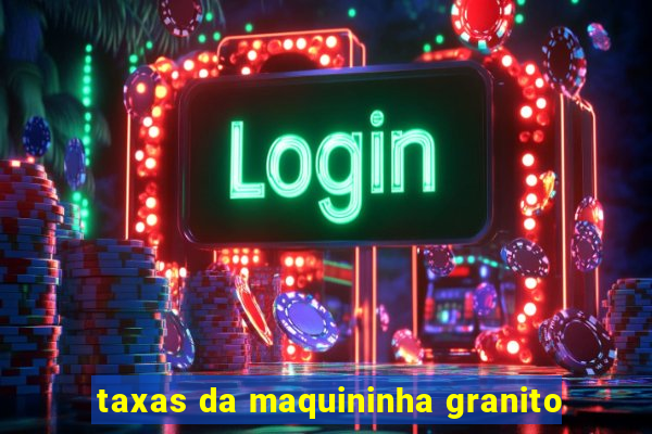taxas da maquininha granito