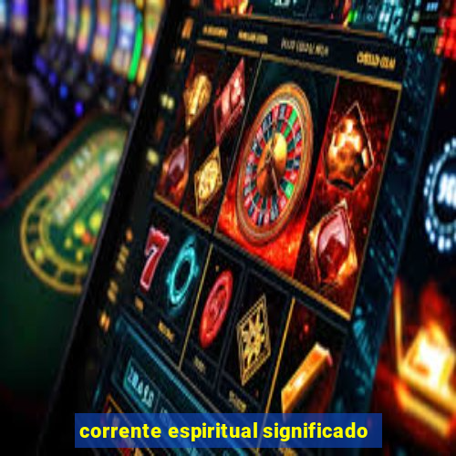 corrente espiritual significado