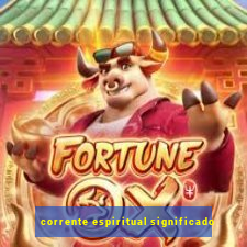 corrente espiritual significado