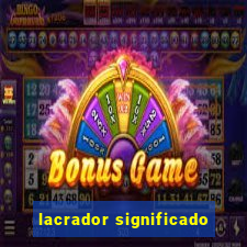 lacrador significado