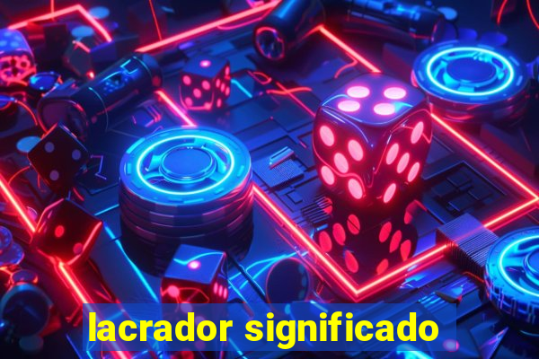 lacrador significado