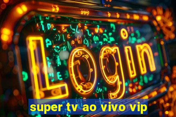 super tv ao vivo vip