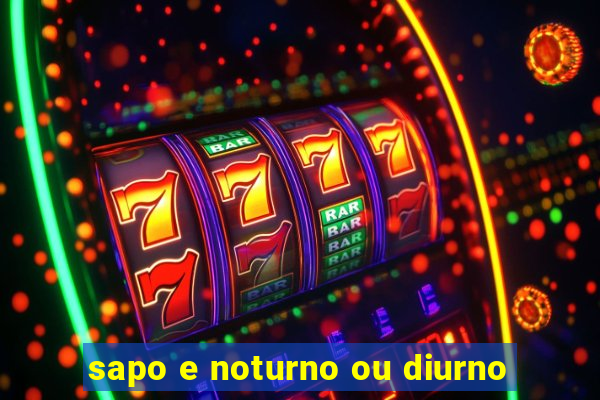 sapo e noturno ou diurno