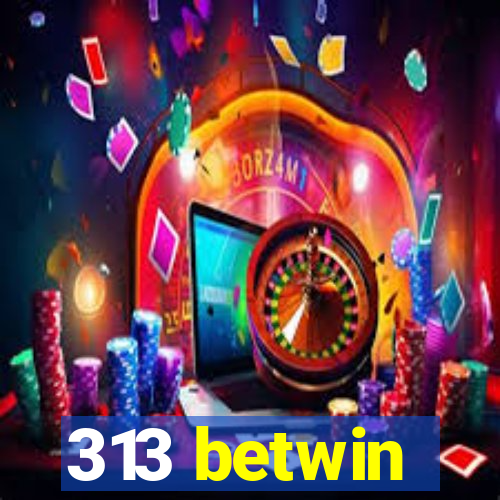 313 betwin