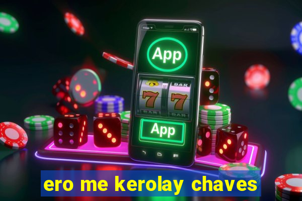 ero me kerolay chaves