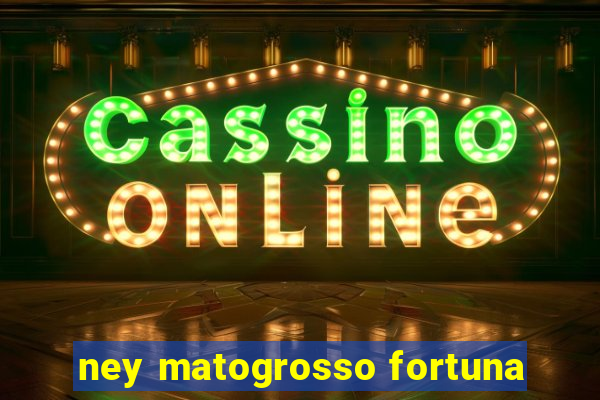 ney matogrosso fortuna