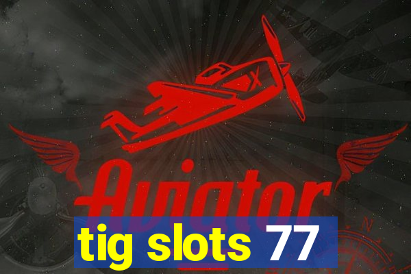 tig slots 77