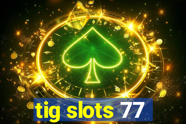 tig slots 77