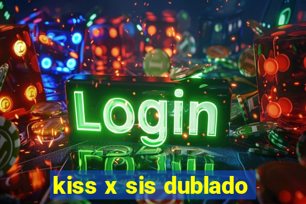 kiss x sis dublado