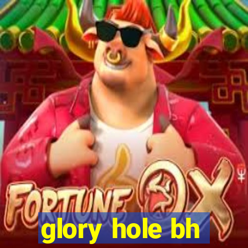glory hole bh