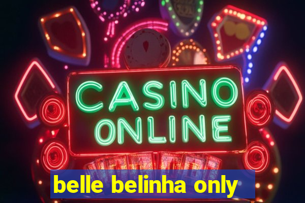 belle belinha only